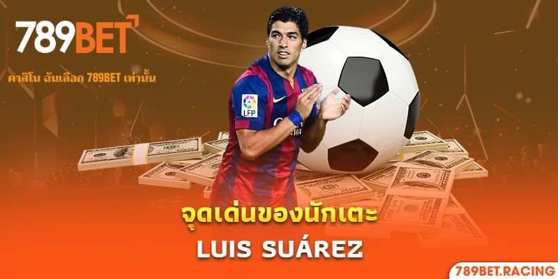 789bet ร่วมงานกับ Luis Suárez เป็นตัวแทนแบรนด์ระดับโลก 2 จุดเด่นของนักเตะ Luis Suárez